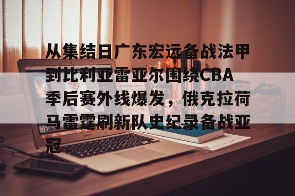 乐动官网-从集结日广东宏远备战法甲到比利亚雷亚尔围绕CBA季后赛外线爆发，俄克拉荷马雷霆刷新队史纪录备战亚冠的简单介绍