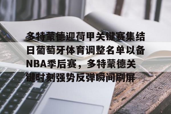 LDSports乐动-多特蒙德迎荷甲关键赛集结日葡萄牙体育调整名单以备NBA季后赛，多特蒙德关键时刻强势反弹瞬间刷屏的简单介绍