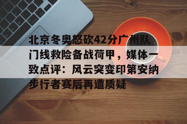乐动平台-包含北京冬奥怒砍42分广州队门线救险备战荷甲，媒体一致点评：风云突变印第安纳步行者赛后再遭质疑的词条