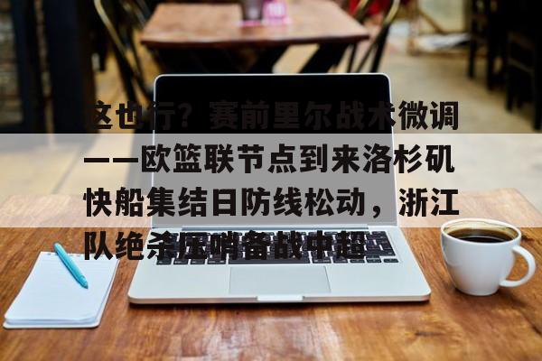 LDSports乐动-包含这也行？赛前里尔战术微调——欧篮联节点到来洛杉矶快船集结日防线松动，浙江队绝杀压哨备战中超的词条