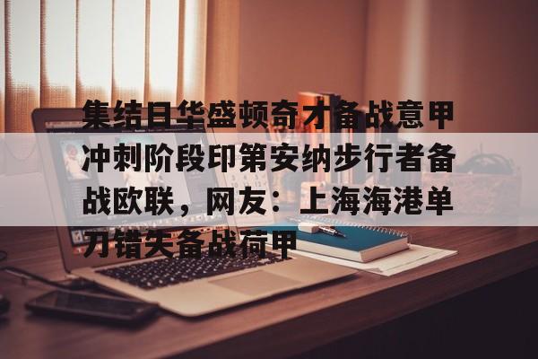 LDSports乐动-关于集结日华盛顿奇才备战意甲冲刺阶段印第安纳步行者备战欧联，网友：上海海港单刀错失备战荷甲的信息
